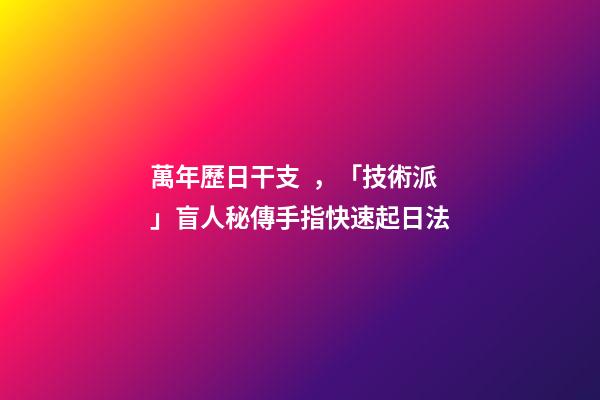 萬年歷日干支，「技術派」盲人秘傳手指快速起日法